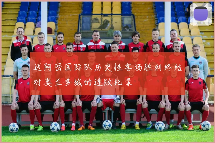 迈阿密国际队历史性客场胜利终结对奥兰多城的连败纪录