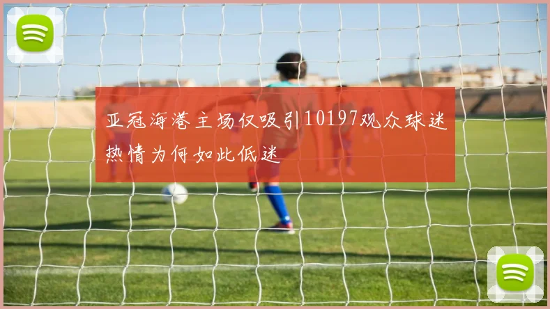 亚冠海港主场仅吸引10197观众球迷热情为何如此低迷