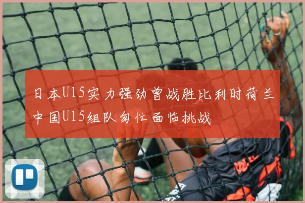 日本U15实力强劲曾战胜比利时荷兰中国U15组队匆忙面临挑战