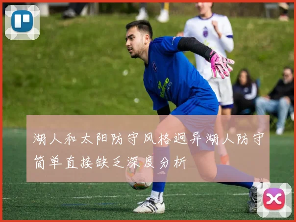 湖人和太阳防守风格迥异湖人防守简单直接缺乏深度分析