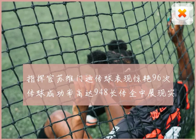 指挥官苏维门迪传球表现惊艳96次传球成功率高达948长传全中展现实力