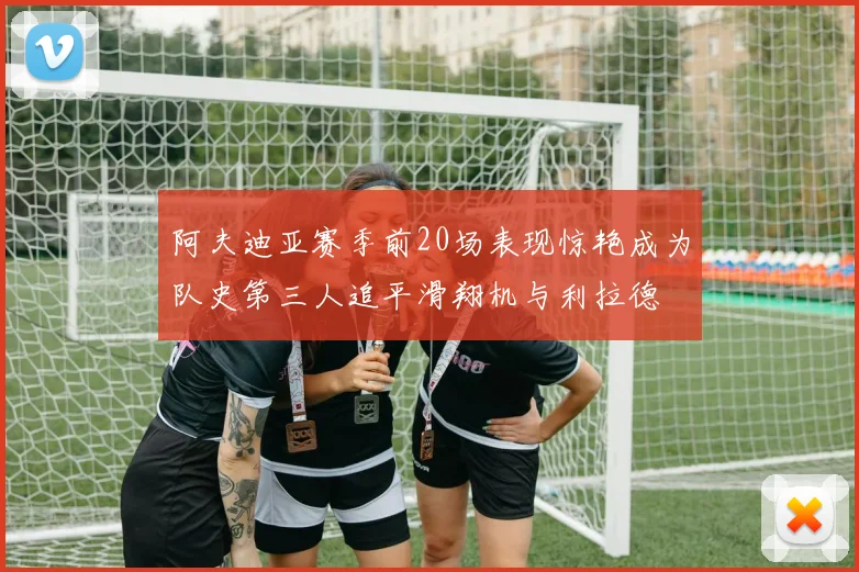 阿夫迪亚赛季前20场表现惊艳成为队史第三人追平滑翔机与利拉德