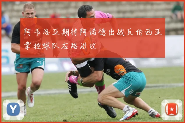 阿韦洛亚期待阿诺德出战瓦伦西亚掌控球队右路进攻