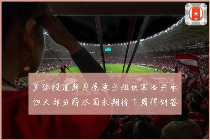 罗体报道新月愿意出租坎塞洛并承担大部分薪水国米期待下周得到答复