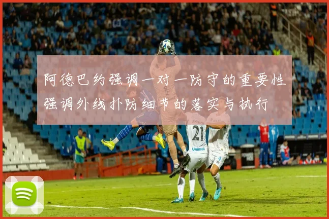阿德巴约强调一对一防守的重要性强调外线扑防细节的落实与执行